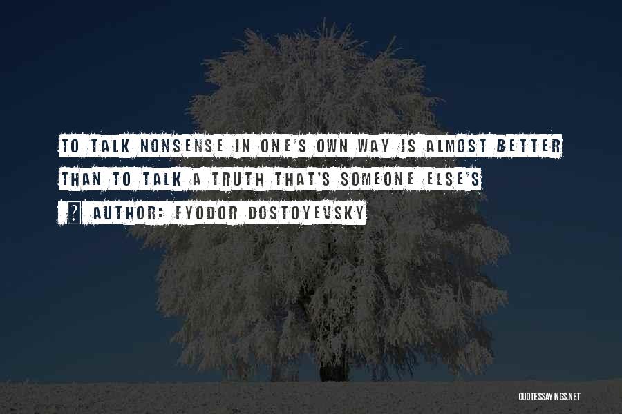 Fyodor Dostoyevsky Quotes: To Talk Nonsense In One's Own Way Is Almost Better Than To Talk A Truth That's Someone Else's