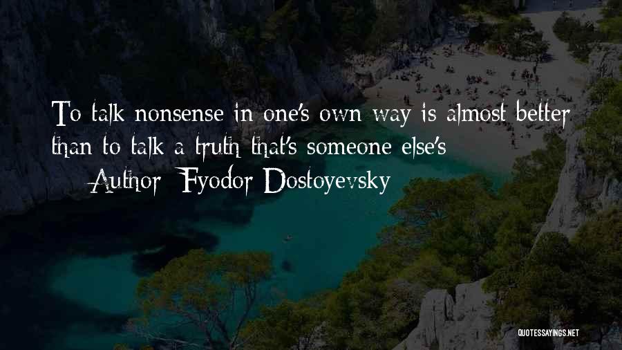 Fyodor Dostoyevsky Quotes: To Talk Nonsense In One's Own Way Is Almost Better Than To Talk A Truth That's Someone Else's