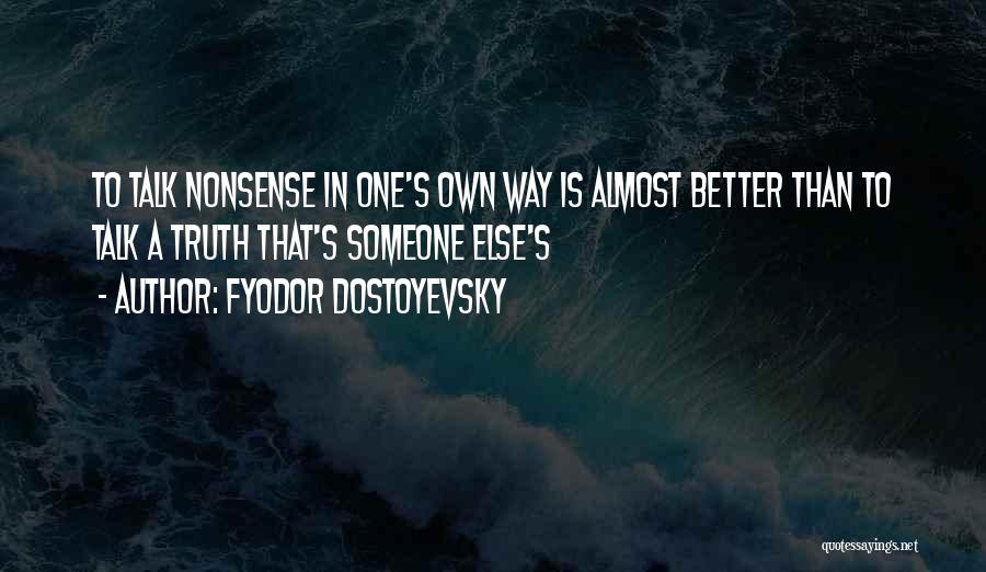 Fyodor Dostoyevsky Quotes: To Talk Nonsense In One's Own Way Is Almost Better Than To Talk A Truth That's Someone Else's