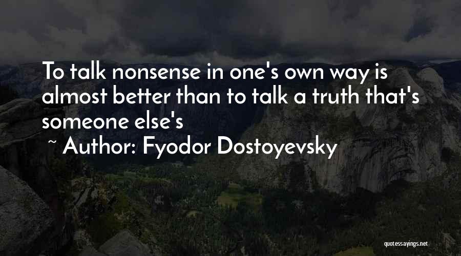 Fyodor Dostoyevsky Quotes: To Talk Nonsense In One's Own Way Is Almost Better Than To Talk A Truth That's Someone Else's