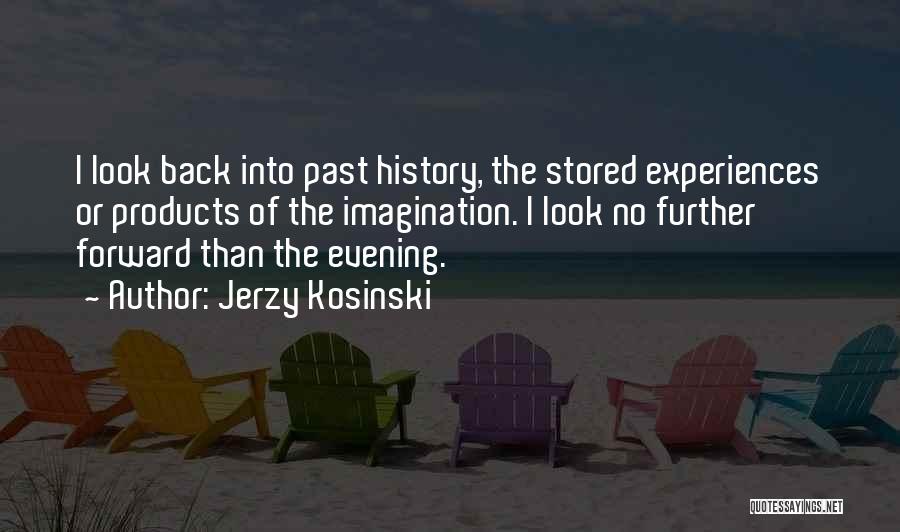 Jerzy Kosinski Quotes: I Look Back Into Past History, The Stored Experiences Or Products Of The Imagination. I Look No Further Forward Than