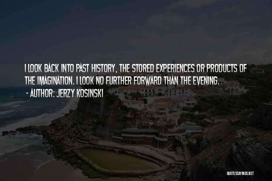 Jerzy Kosinski Quotes: I Look Back Into Past History, The Stored Experiences Or Products Of The Imagination. I Look No Further Forward Than