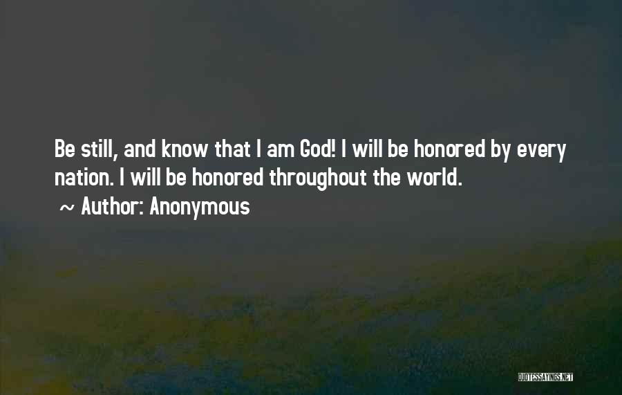 Anonymous Quotes: Be Still, And Know That I Am God! I Will Be Honored By Every Nation. I Will Be Honored Throughout