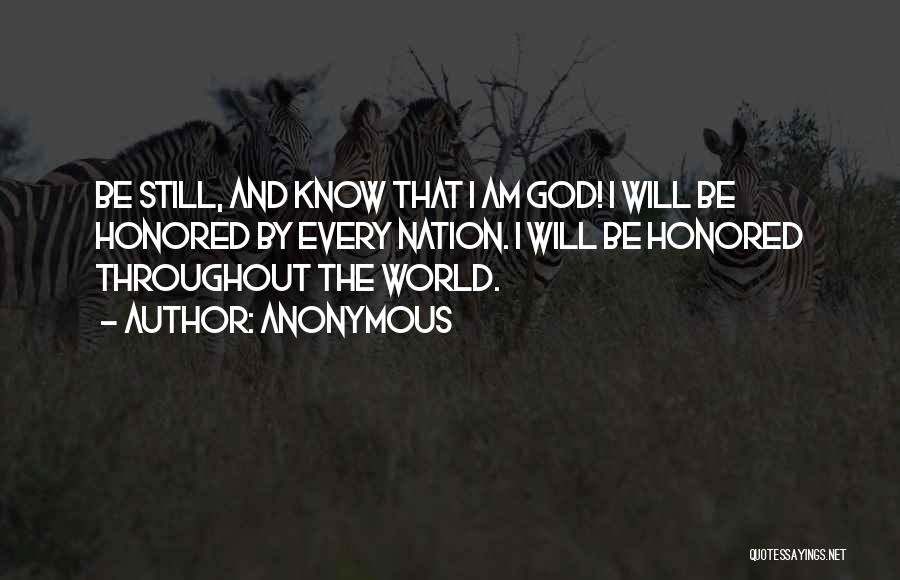 Anonymous Quotes: Be Still, And Know That I Am God! I Will Be Honored By Every Nation. I Will Be Honored Throughout