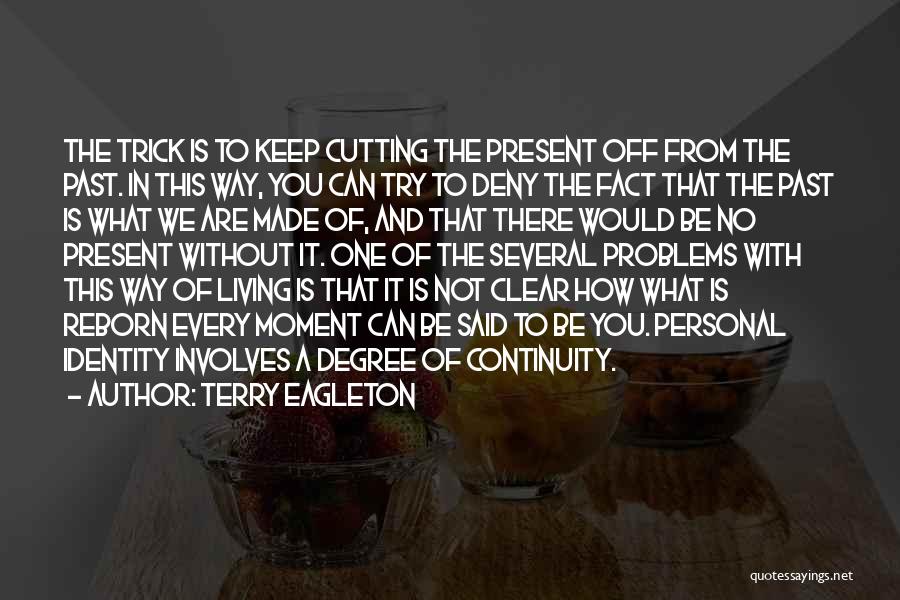 Terry Eagleton Quotes: The Trick Is To Keep Cutting The Present Off From The Past. In This Way, You Can Try To Deny