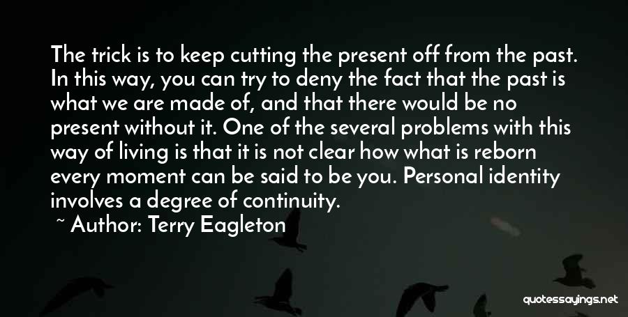 Terry Eagleton Quotes: The Trick Is To Keep Cutting The Present Off From The Past. In This Way, You Can Try To Deny