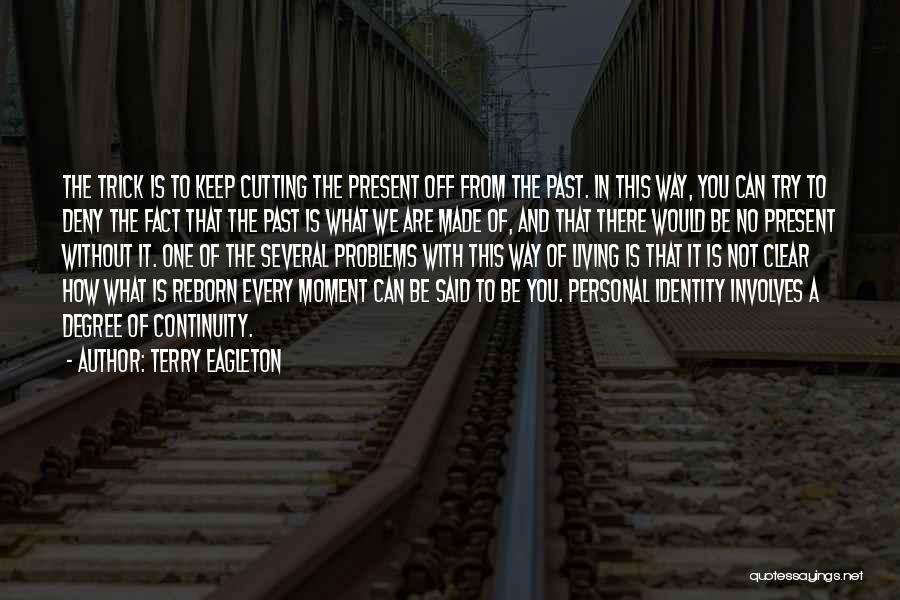 Terry Eagleton Quotes: The Trick Is To Keep Cutting The Present Off From The Past. In This Way, You Can Try To Deny