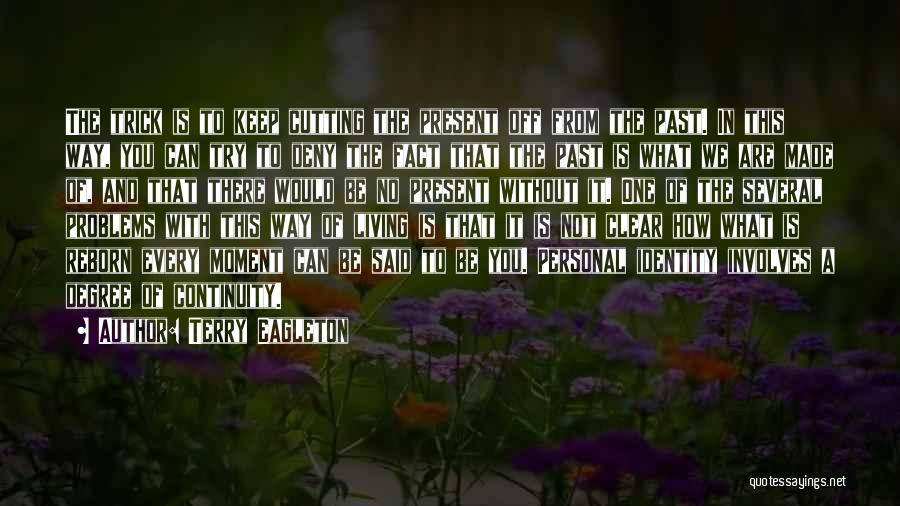 Terry Eagleton Quotes: The Trick Is To Keep Cutting The Present Off From The Past. In This Way, You Can Try To Deny