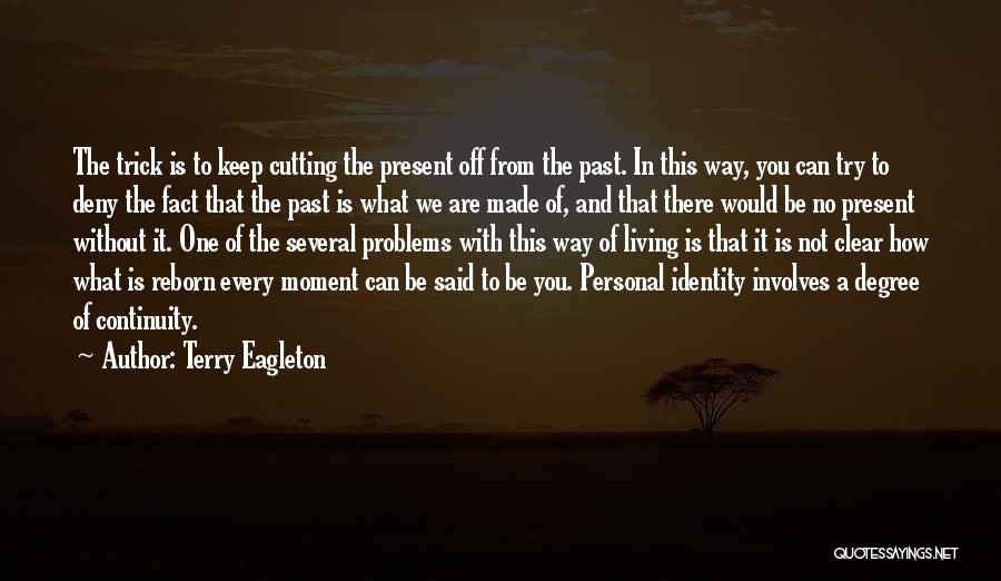 Terry Eagleton Quotes: The Trick Is To Keep Cutting The Present Off From The Past. In This Way, You Can Try To Deny