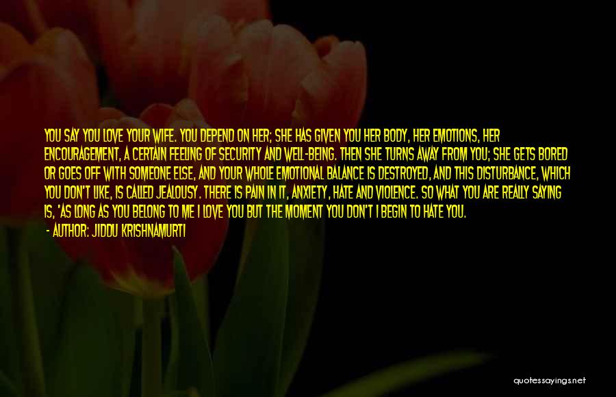 Jiddu Krishnamurti Quotes: You Say You Love Your Wife. You Depend On Her; She Has Given You Her Body, Her Emotions, Her Encouragement,