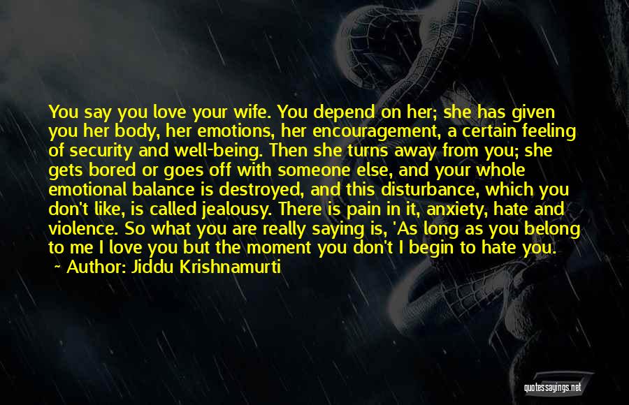 Jiddu Krishnamurti Quotes: You Say You Love Your Wife. You Depend On Her; She Has Given You Her Body, Her Emotions, Her Encouragement,