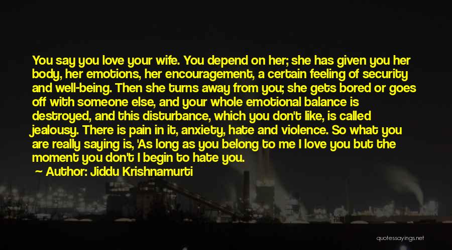 Jiddu Krishnamurti Quotes: You Say You Love Your Wife. You Depend On Her; She Has Given You Her Body, Her Emotions, Her Encouragement,