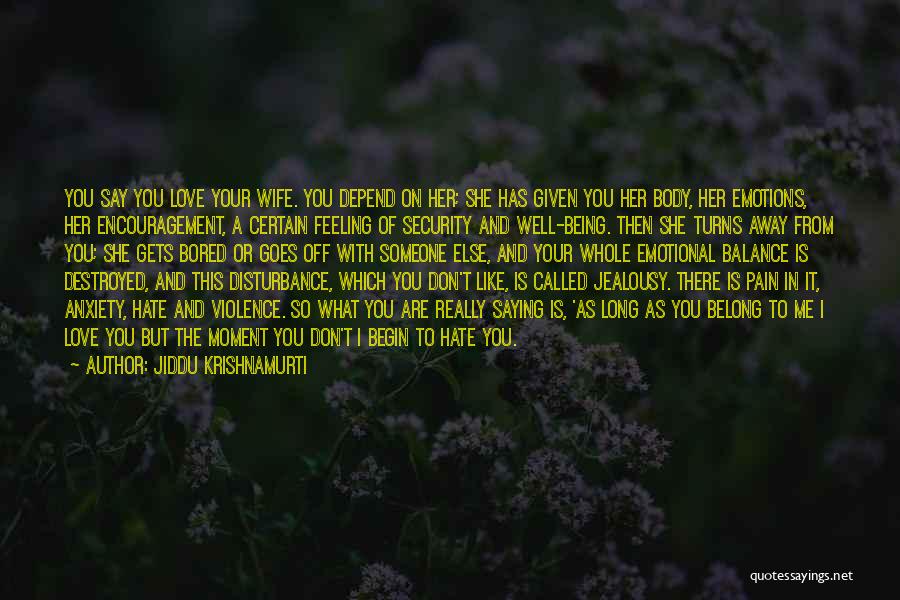 Jiddu Krishnamurti Quotes: You Say You Love Your Wife. You Depend On Her; She Has Given You Her Body, Her Emotions, Her Encouragement,