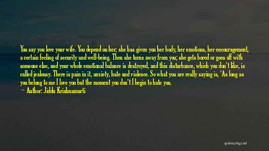 Jiddu Krishnamurti Quotes: You Say You Love Your Wife. You Depend On Her; She Has Given You Her Body, Her Emotions, Her Encouragement,