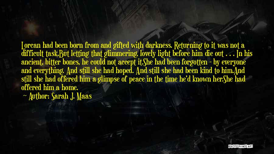 Sarah J. Maas Quotes: Lorcan Had Been Born From And Gifted With Darkness. Returning To It Was Not A Difficult Task.but Letting That Glimmering,