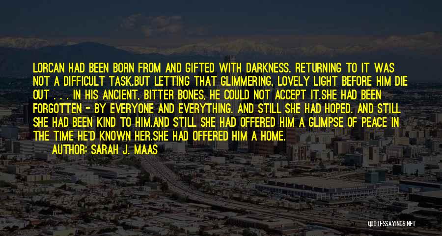 Sarah J. Maas Quotes: Lorcan Had Been Born From And Gifted With Darkness. Returning To It Was Not A Difficult Task.but Letting That Glimmering,