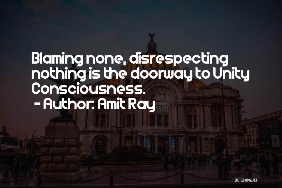 Amit Ray Quotes: Blaming None, Disrespecting Nothing Is The Doorway To Unity Consciousness.