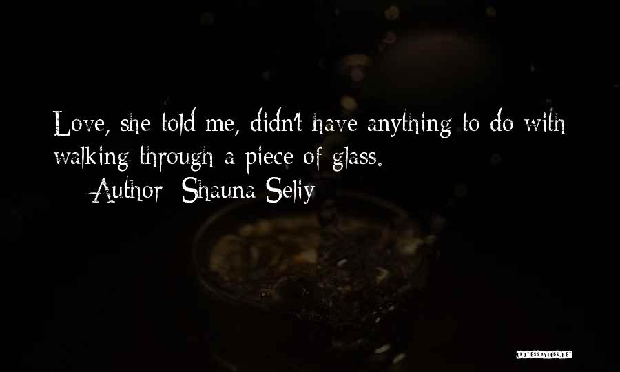 Shauna Seliy Quotes: Love, She Told Me, Didn't Have Anything To Do With Walking Through A Piece Of Glass.