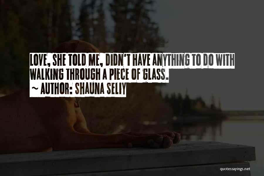 Shauna Seliy Quotes: Love, She Told Me, Didn't Have Anything To Do With Walking Through A Piece Of Glass.