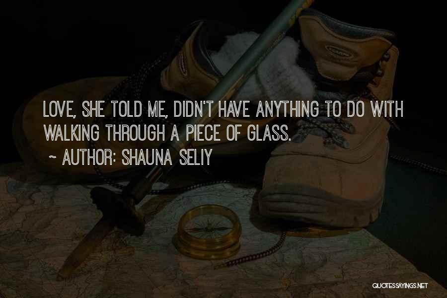 Shauna Seliy Quotes: Love, She Told Me, Didn't Have Anything To Do With Walking Through A Piece Of Glass.