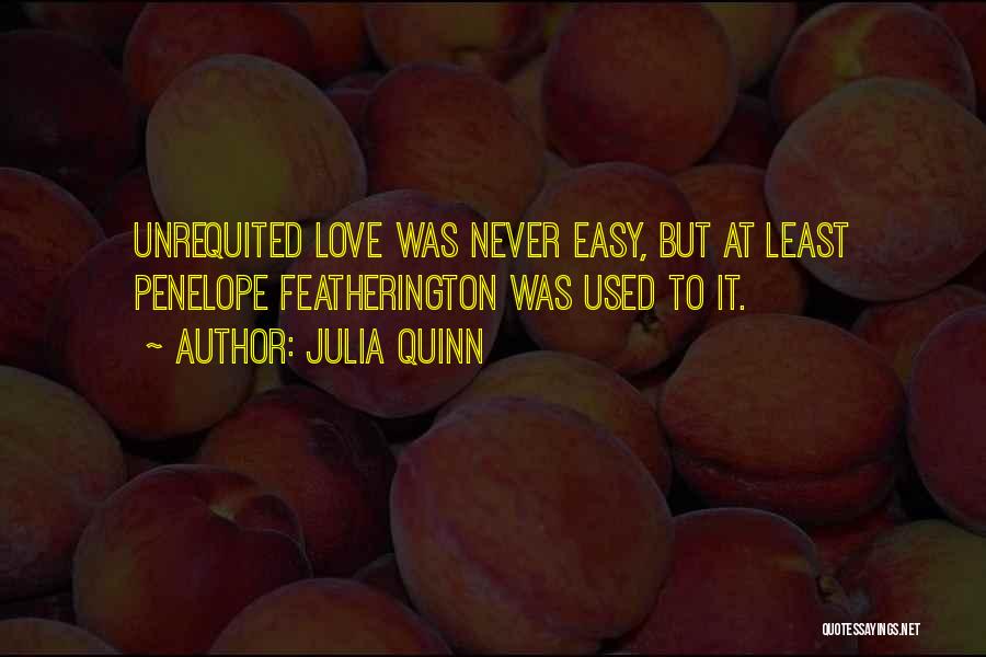 Julia Quinn Quotes: Unrequited Love Was Never Easy, But At Least Penelope Featherington Was Used To It.