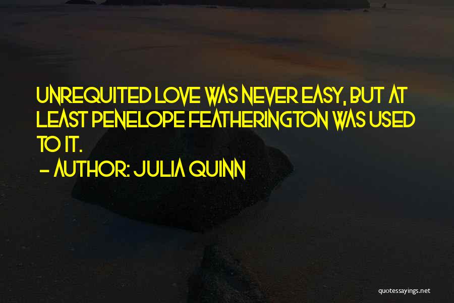 Julia Quinn Quotes: Unrequited Love Was Never Easy, But At Least Penelope Featherington Was Used To It.
