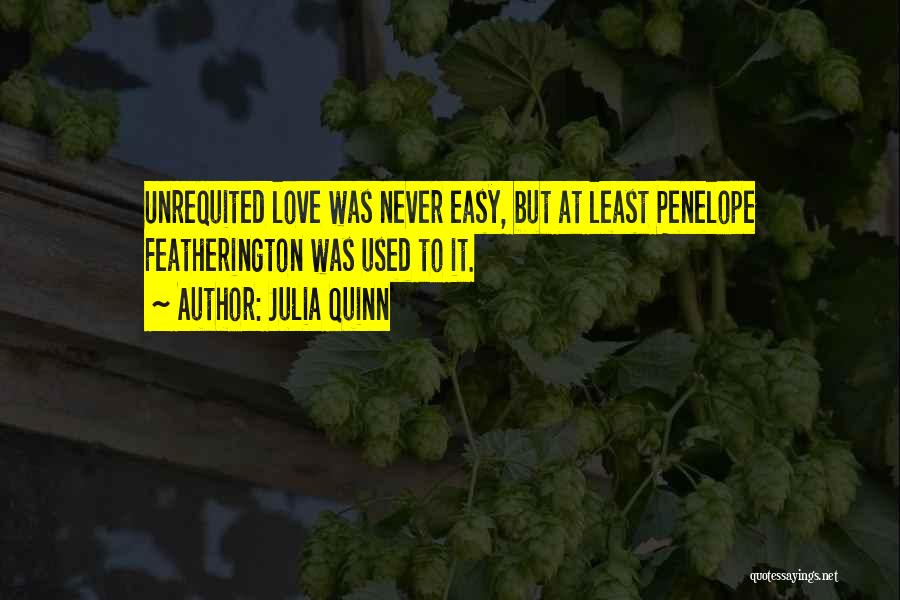 Julia Quinn Quotes: Unrequited Love Was Never Easy, But At Least Penelope Featherington Was Used To It.