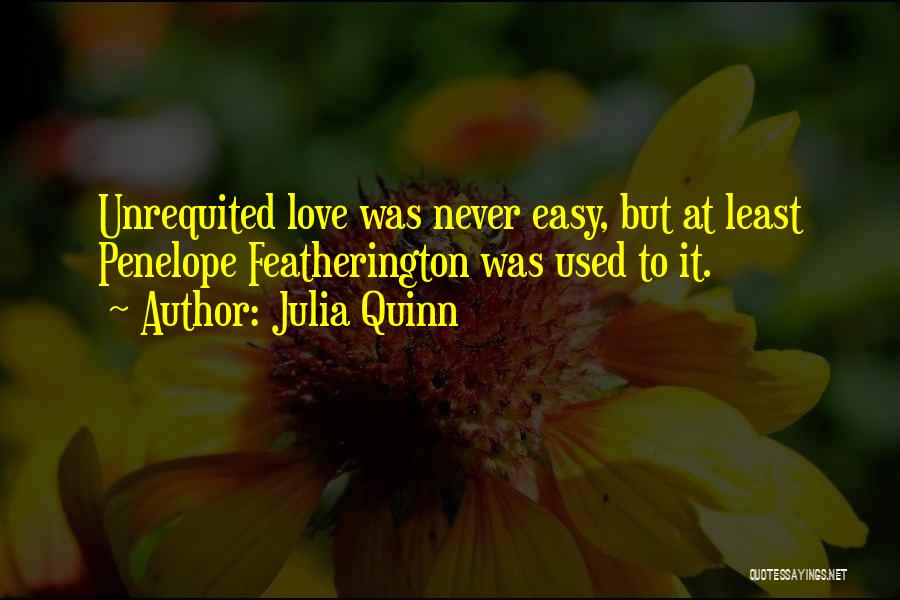 Julia Quinn Quotes: Unrequited Love Was Never Easy, But At Least Penelope Featherington Was Used To It.