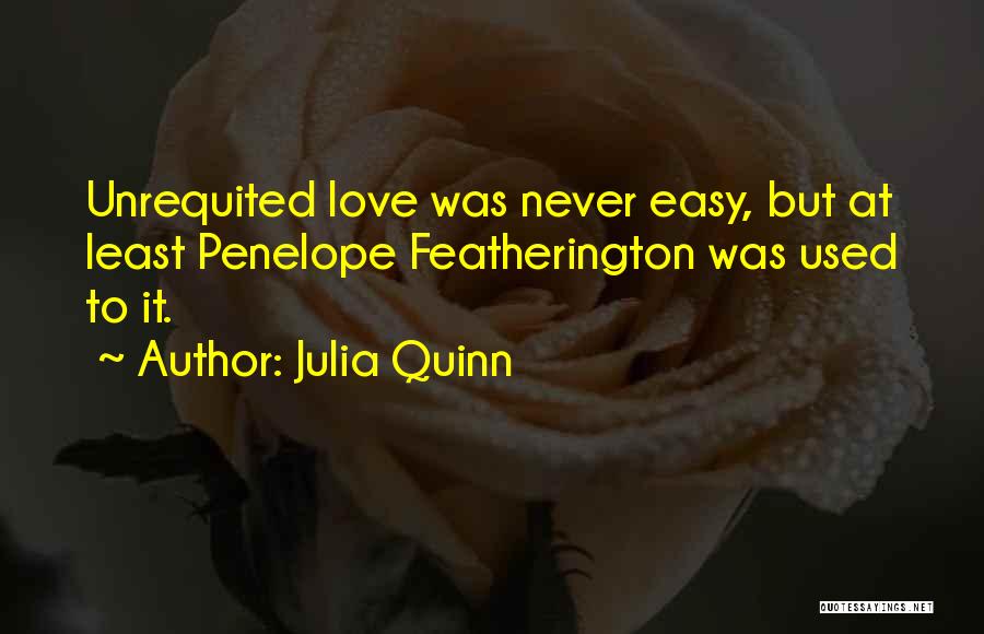 Julia Quinn Quotes: Unrequited Love Was Never Easy, But At Least Penelope Featherington Was Used To It.