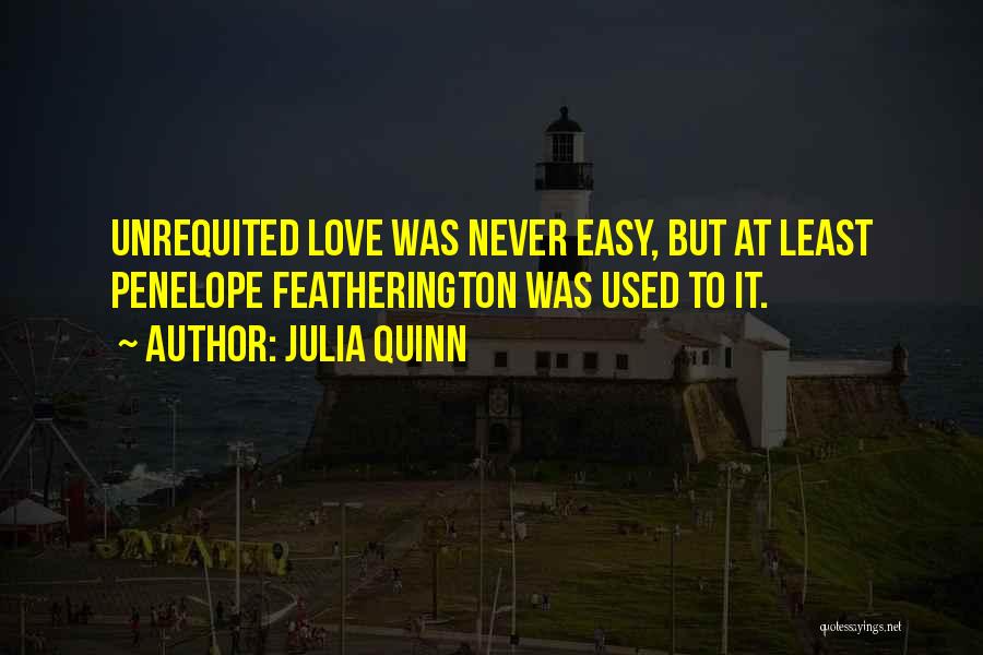 Julia Quinn Quotes: Unrequited Love Was Never Easy, But At Least Penelope Featherington Was Used To It.