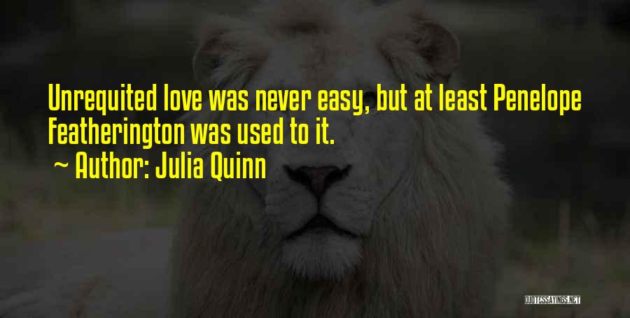 Julia Quinn Quotes: Unrequited Love Was Never Easy, But At Least Penelope Featherington Was Used To It.