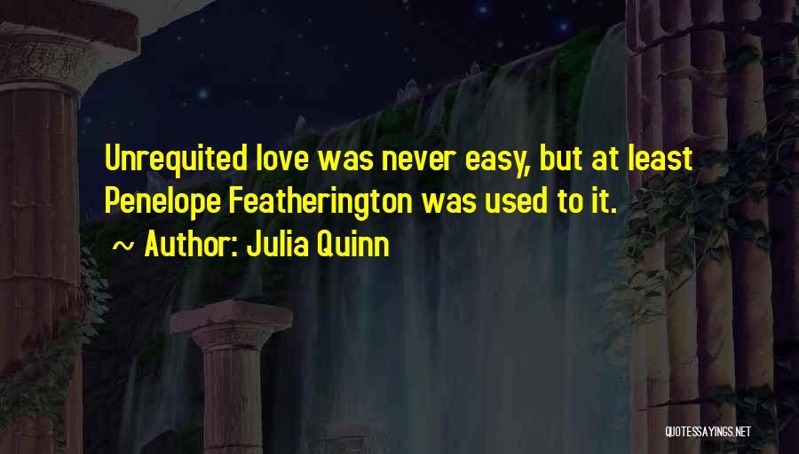 Julia Quinn Quotes: Unrequited Love Was Never Easy, But At Least Penelope Featherington Was Used To It.