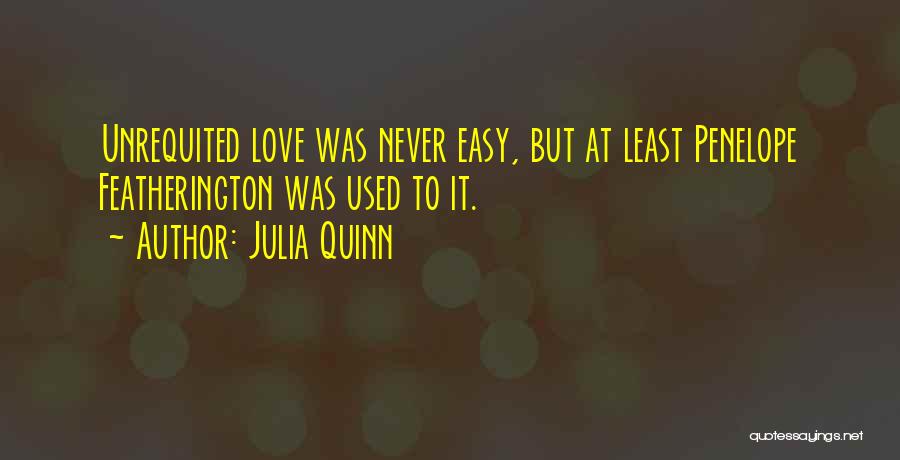 Julia Quinn Quotes: Unrequited Love Was Never Easy, But At Least Penelope Featherington Was Used To It.