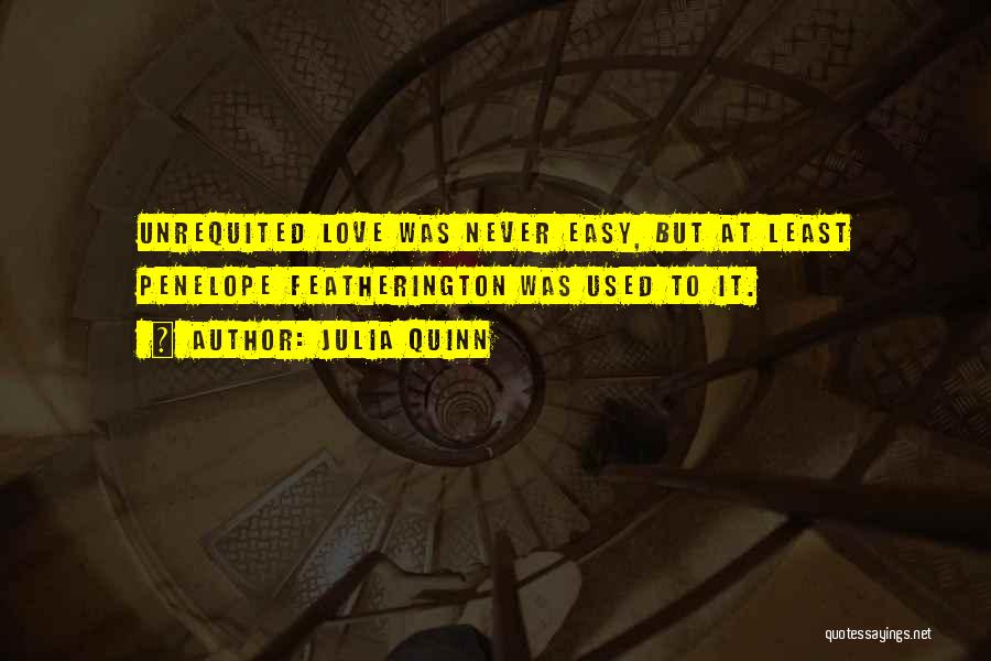 Julia Quinn Quotes: Unrequited Love Was Never Easy, But At Least Penelope Featherington Was Used To It.