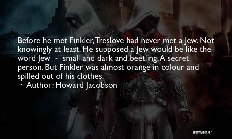 Howard Jacobson Quotes: Before He Met Finkler, Treslove Had Never Met A Jew. Not Knowingly At Least. He Supposed A Jew Would Be