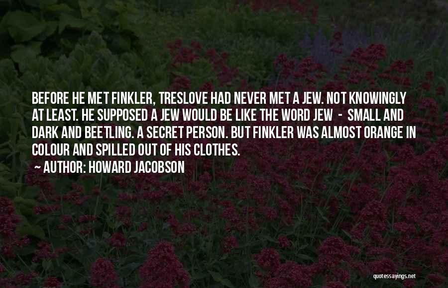 Howard Jacobson Quotes: Before He Met Finkler, Treslove Had Never Met A Jew. Not Knowingly At Least. He Supposed A Jew Would Be