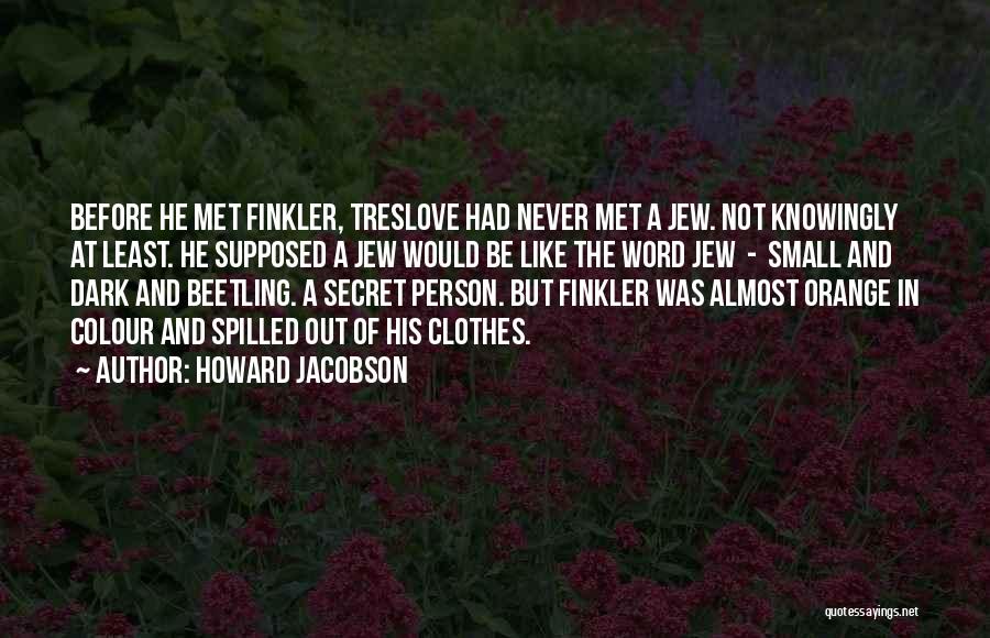 Howard Jacobson Quotes: Before He Met Finkler, Treslove Had Never Met A Jew. Not Knowingly At Least. He Supposed A Jew Would Be