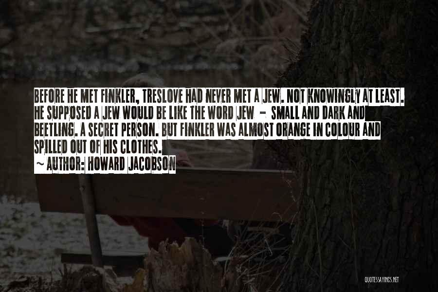 Howard Jacobson Quotes: Before He Met Finkler, Treslove Had Never Met A Jew. Not Knowingly At Least. He Supposed A Jew Would Be