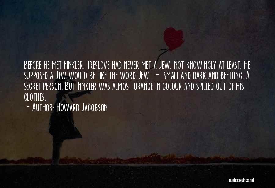 Howard Jacobson Quotes: Before He Met Finkler, Treslove Had Never Met A Jew. Not Knowingly At Least. He Supposed A Jew Would Be