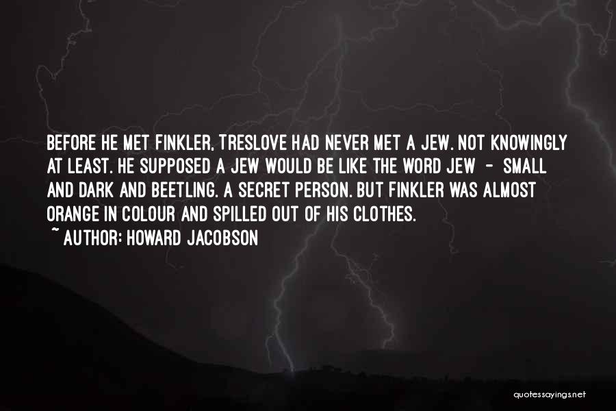 Howard Jacobson Quotes: Before He Met Finkler, Treslove Had Never Met A Jew. Not Knowingly At Least. He Supposed A Jew Would Be