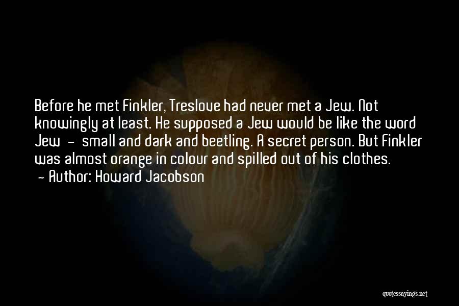 Howard Jacobson Quotes: Before He Met Finkler, Treslove Had Never Met A Jew. Not Knowingly At Least. He Supposed A Jew Would Be
