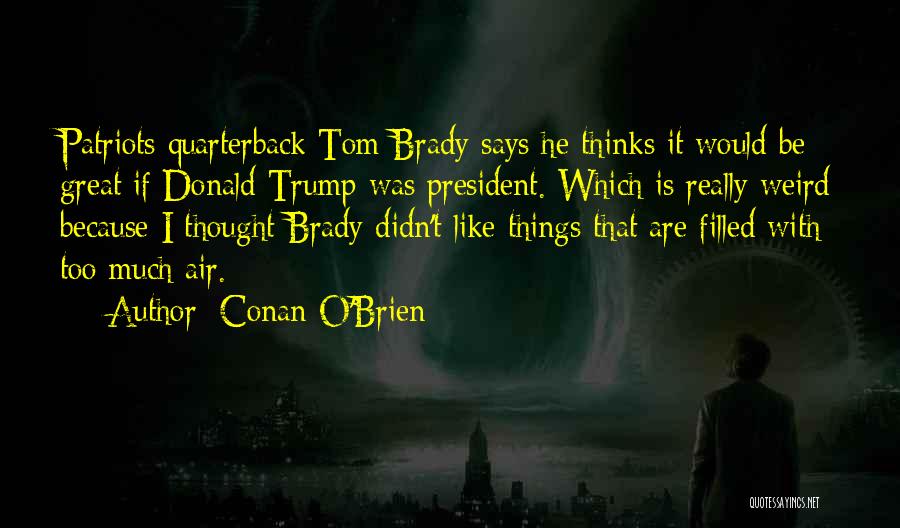 Conan O'Brien Quotes: Patriots Quarterback Tom Brady Says He Thinks It Would Be Great If Donald Trump Was President. Which Is Really Weird