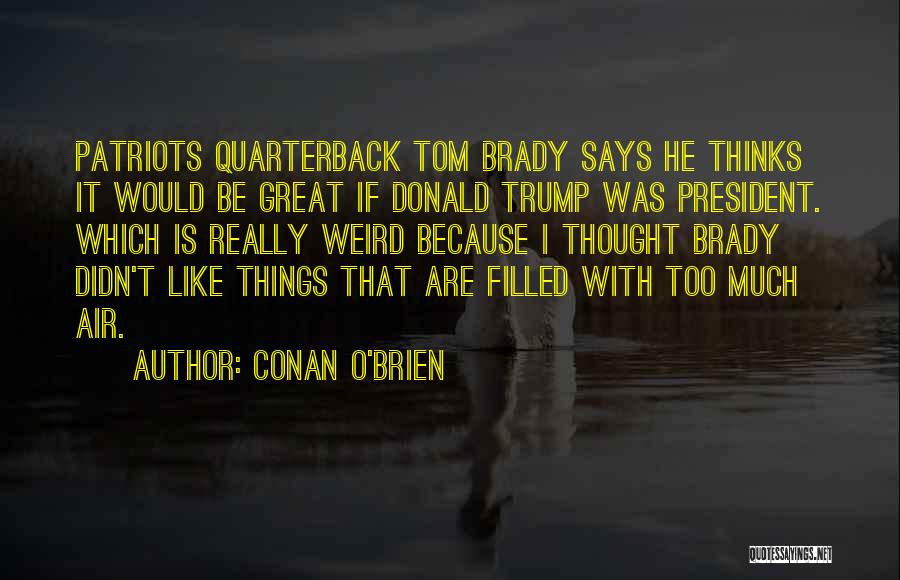 Conan O'Brien Quotes: Patriots Quarterback Tom Brady Says He Thinks It Would Be Great If Donald Trump Was President. Which Is Really Weird