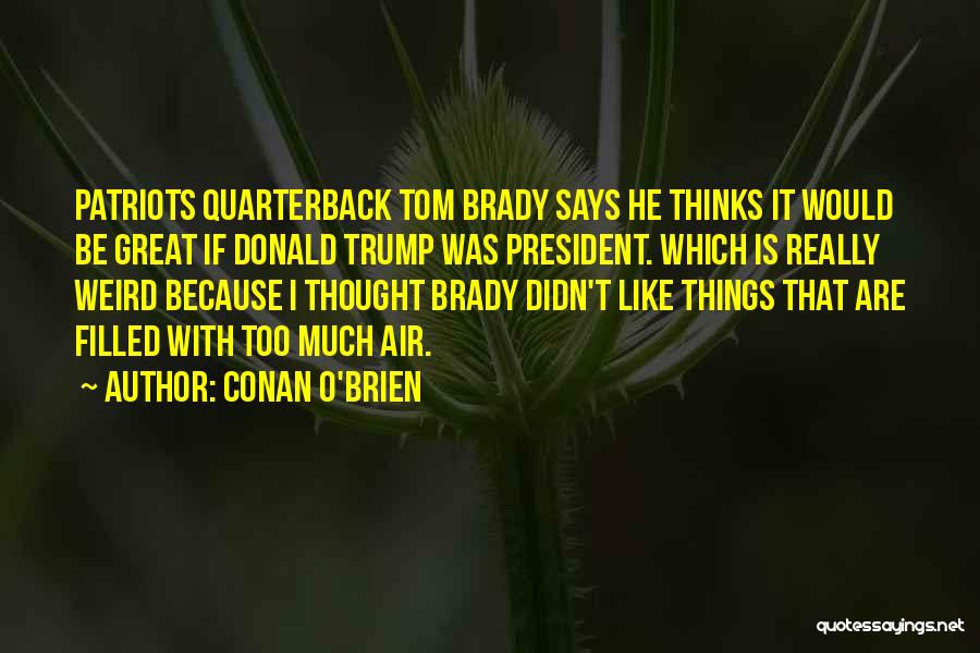 Conan O'Brien Quotes: Patriots Quarterback Tom Brady Says He Thinks It Would Be Great If Donald Trump Was President. Which Is Really Weird