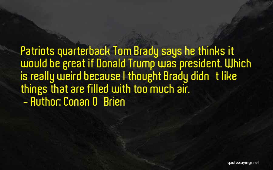 Conan O'Brien Quotes: Patriots Quarterback Tom Brady Says He Thinks It Would Be Great If Donald Trump Was President. Which Is Really Weird