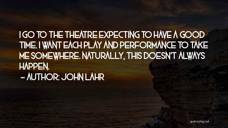 John Lahr Quotes: I Go To The Theatre Expecting To Have A Good Time. I Want Each Play And Performance To Take Me