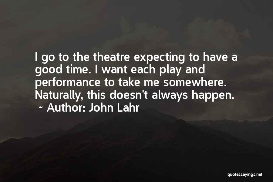 John Lahr Quotes: I Go To The Theatre Expecting To Have A Good Time. I Want Each Play And Performance To Take Me