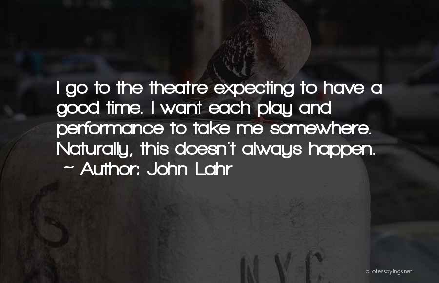 John Lahr Quotes: I Go To The Theatre Expecting To Have A Good Time. I Want Each Play And Performance To Take Me