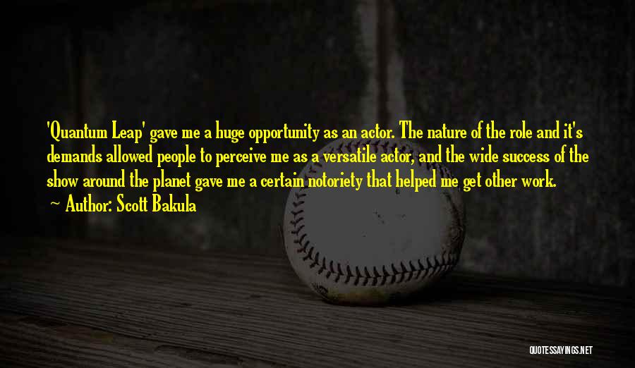 Scott Bakula Quotes: 'quantum Leap' Gave Me A Huge Opportunity As An Actor. The Nature Of The Role And It's Demands Allowed People