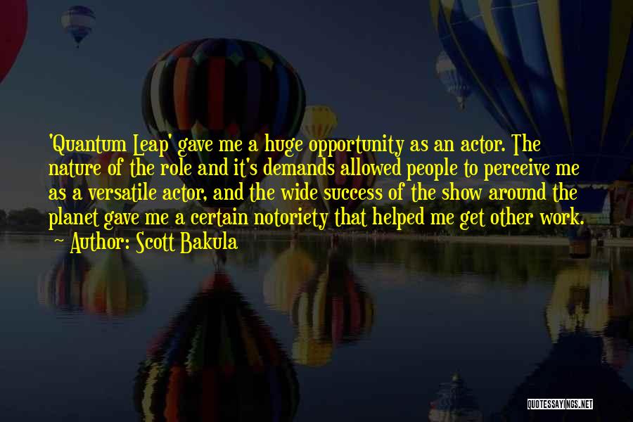 Scott Bakula Quotes: 'quantum Leap' Gave Me A Huge Opportunity As An Actor. The Nature Of The Role And It's Demands Allowed People